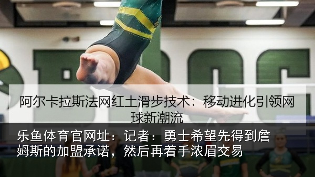 乐鱼体育官网址：记者：勇士相关情况的加盟承诺相关情况易