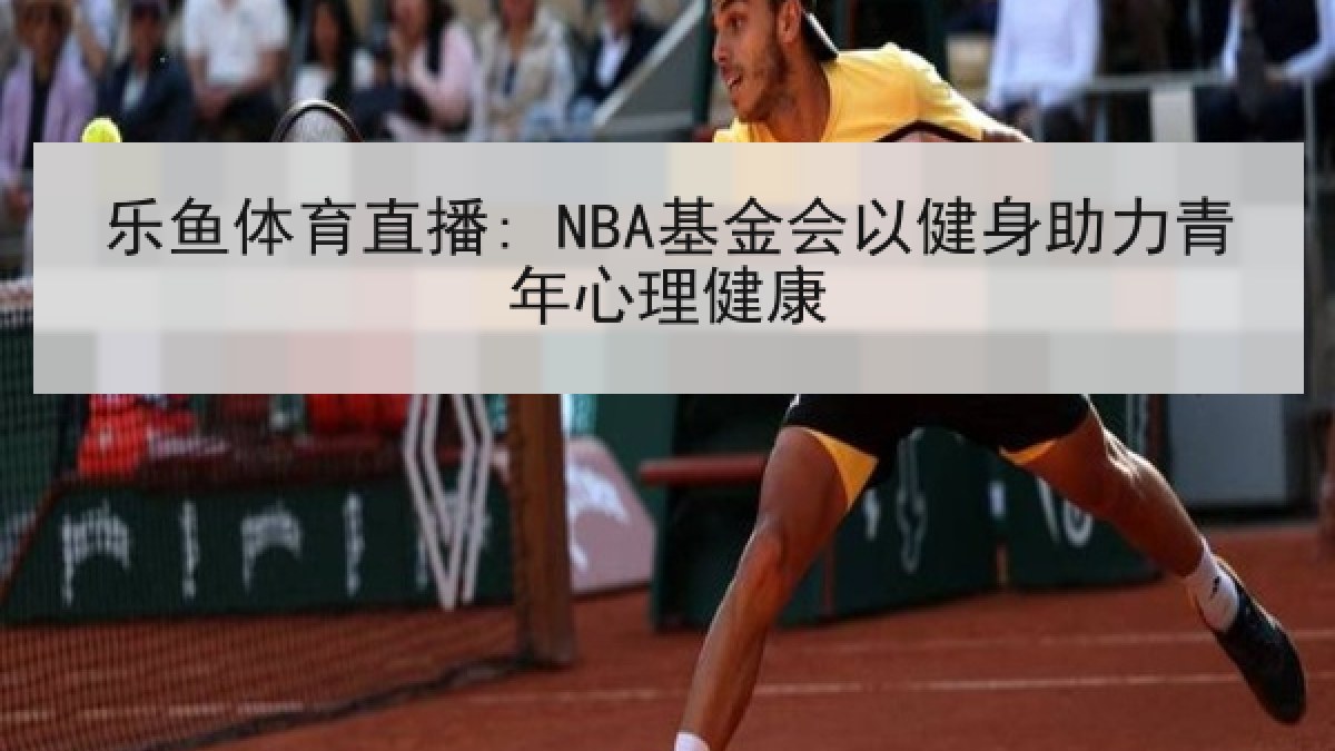 乐鱼体育直播: NBA基金会以健身助力青年心理健康