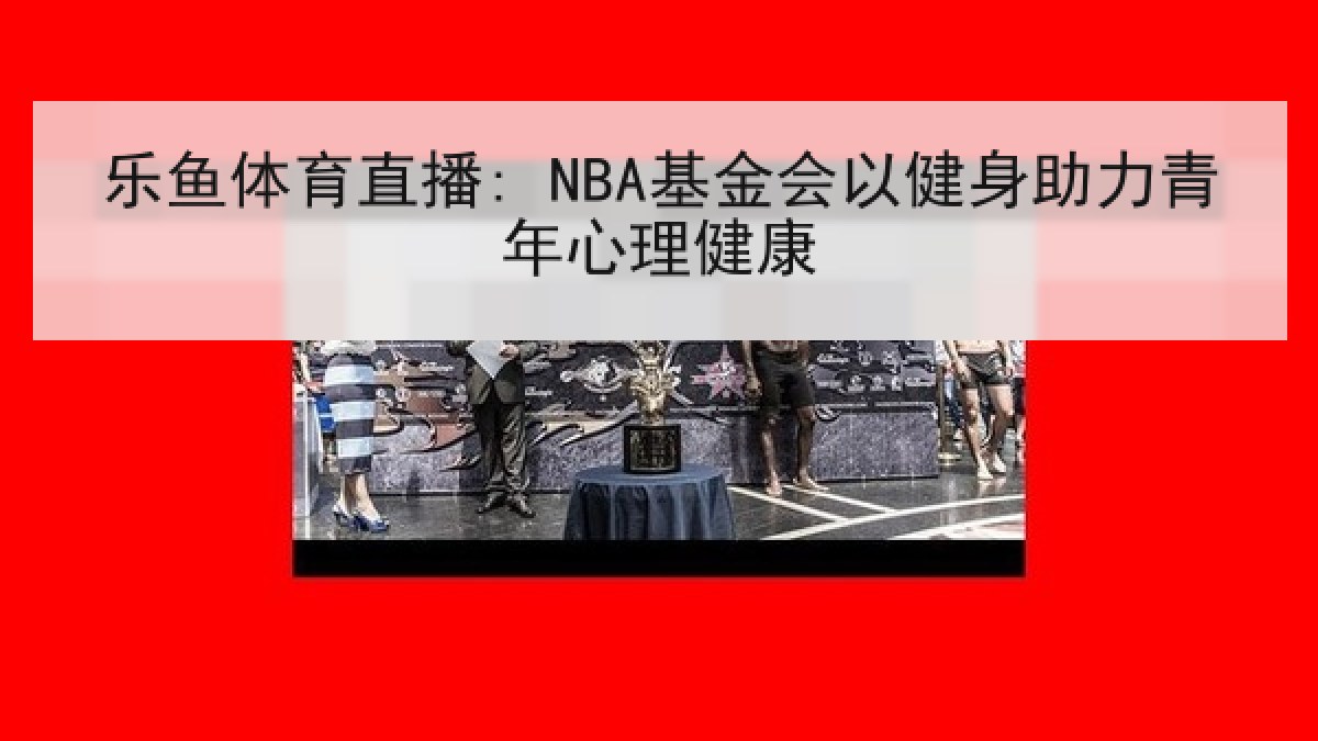 乐鱼体育直播: NBA基金会以健身助力青年心理健康