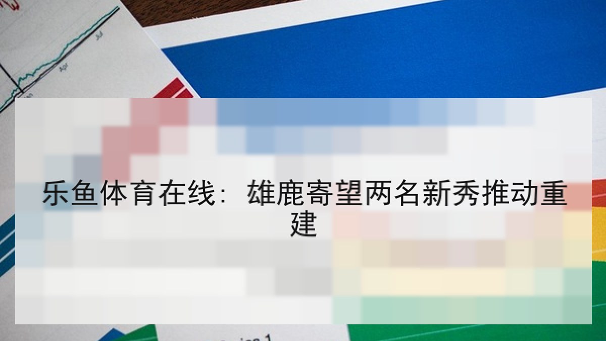 乐鱼体育在线: 雄鹿寄望两名新秀推动重建